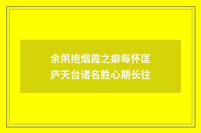 余夙抱烟霞之癖每怀匡庐天台诸名胜心期长往