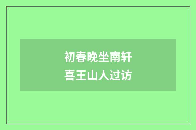 初春晚坐南轩喜王山人过访