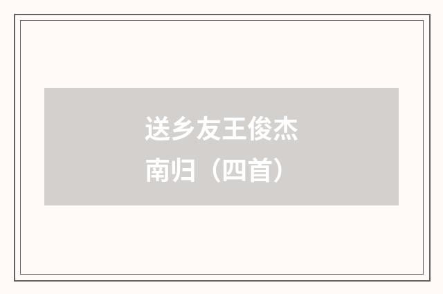 送乡友王俊杰南归（四首）