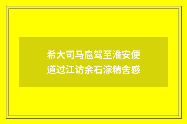希大司马扈驾至淮安便道过江访余石淙精舍感