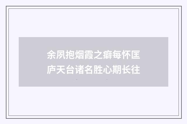 余夙抱烟霞之癖每怀匡庐天台诸名胜心期长往