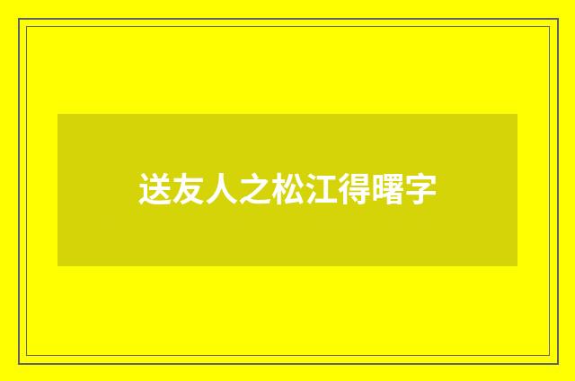 送友人之松江得曙字