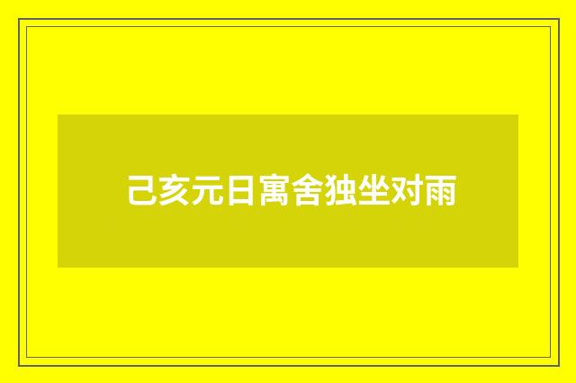 己亥元日寓舍独坐对雨