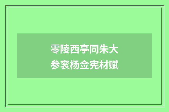 零陵西亭同朱大参衮杨佥宪材赋