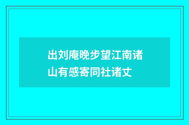 出刘庵晚步望江南诸山有感寄同社诸丈
