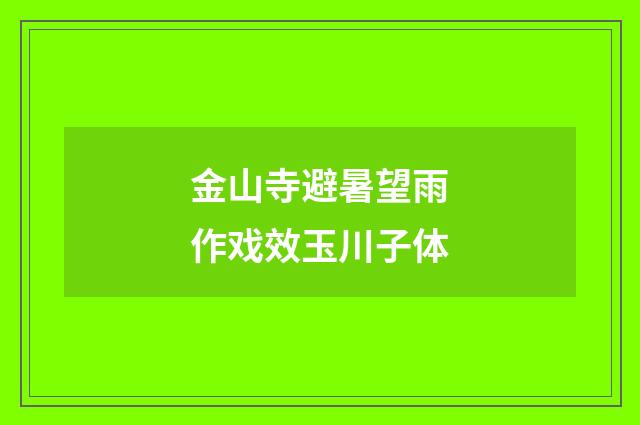 金山寺避暑望雨作戏效玉川子体