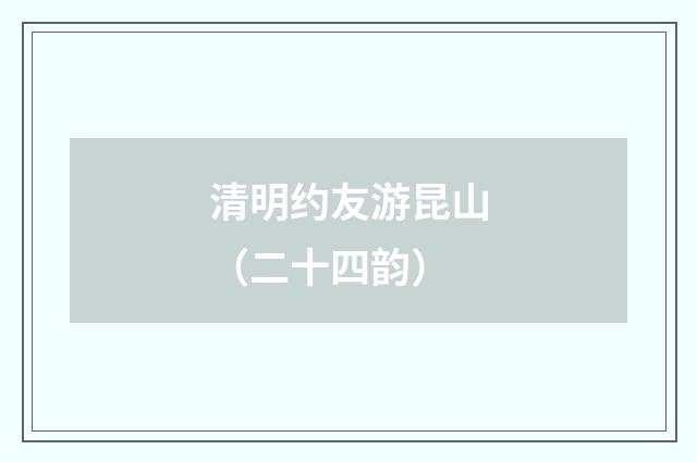 清明约友游昆山（二十四韵）