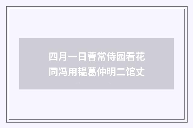 四月一日曹常侍园看花同冯用韫葛仲明二馆丈