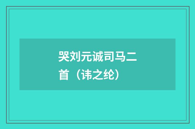 哭刘元诚司马二首（讳之纶）