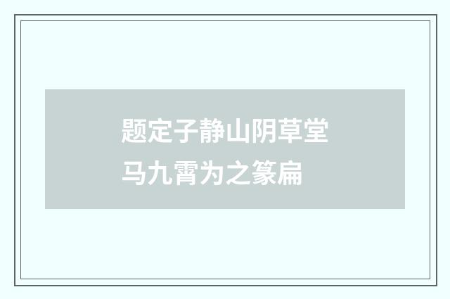 题定子静山阴草堂马九霄为之篆扁