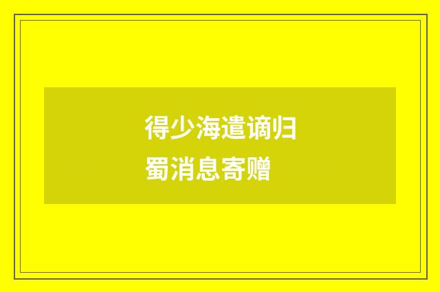 得少海遣谪归蜀消息寄赠