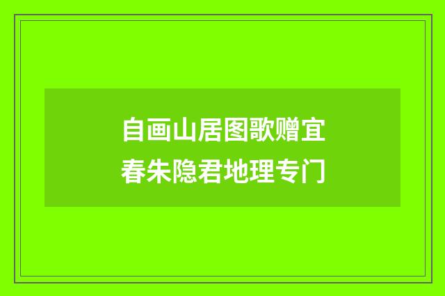 自画山居图歌赠宜春朱隐君地理专门