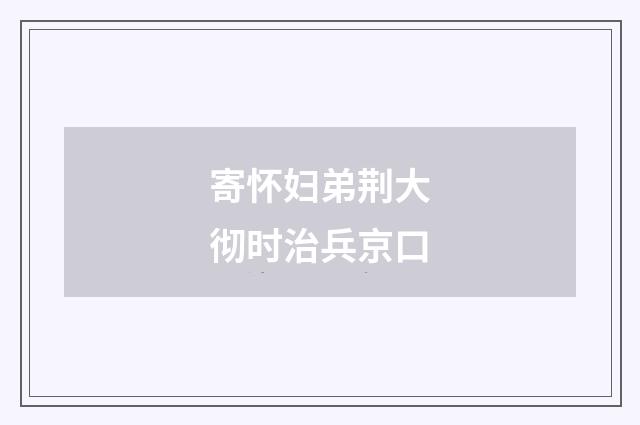 寄怀妇弟荆大彻时治兵京口