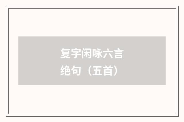 复字闲咏六言绝句（五首）