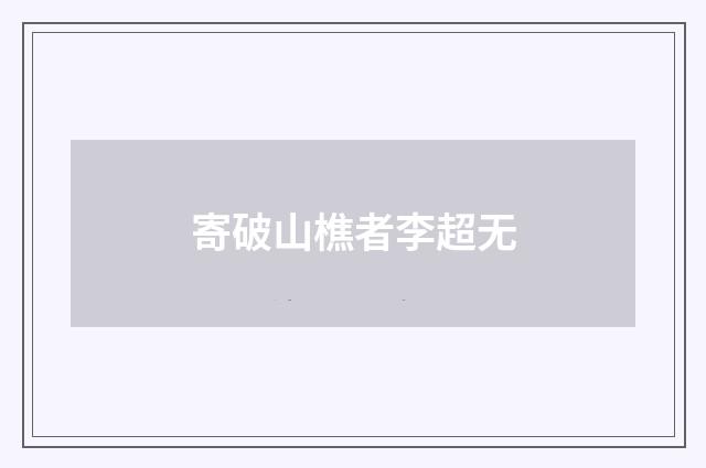 寄破山樵者李超无