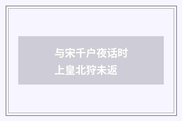 与宋千户夜话时上皇北狩未返