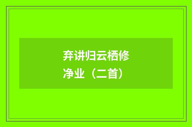 弃讲归云栖修净业（二首）