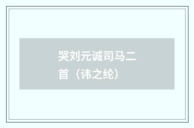 哭刘元诚司马二首（讳之纶）