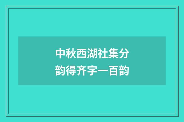 中秋西湖社集分韵得齐字一百韵