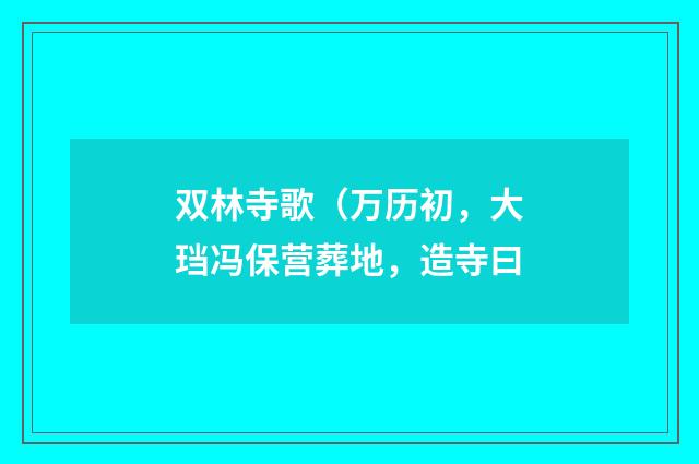 双林寺歌（万历初，大珰冯保营葬地，造寺曰