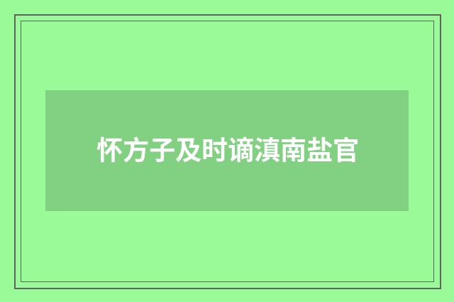 怀方子及时谪滇南盐官