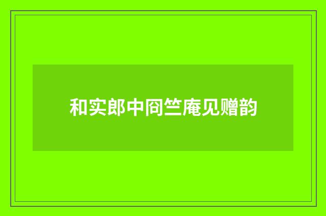和实郎中冏竺庵见赠韵