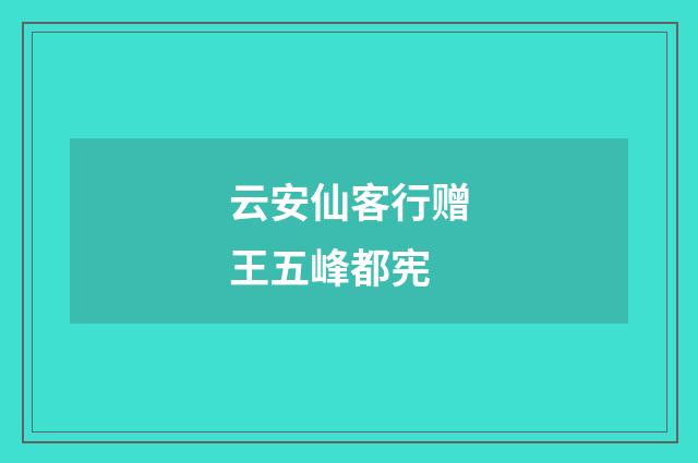 云安仙客行赠王五峰都宪