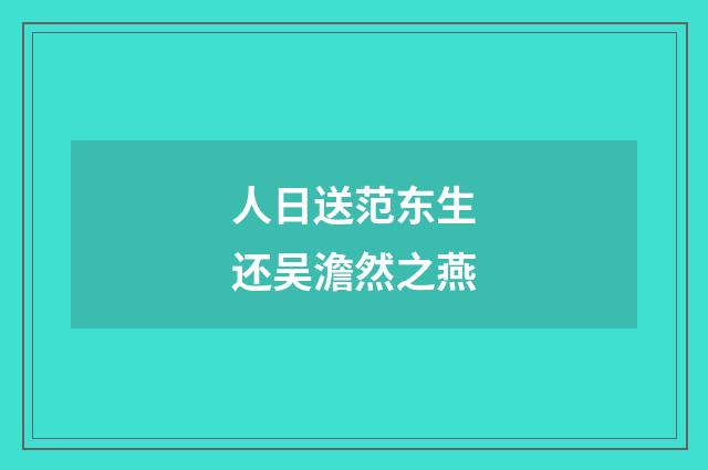 人日送范东生还吴澹然之燕
