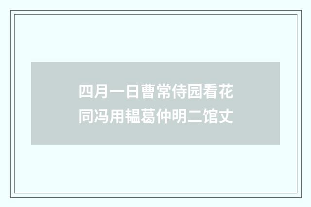 四月一日曹常侍园看花同冯用韫葛仲明二馆丈