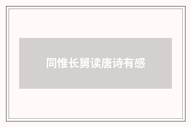 同惟长舅读唐诗有感