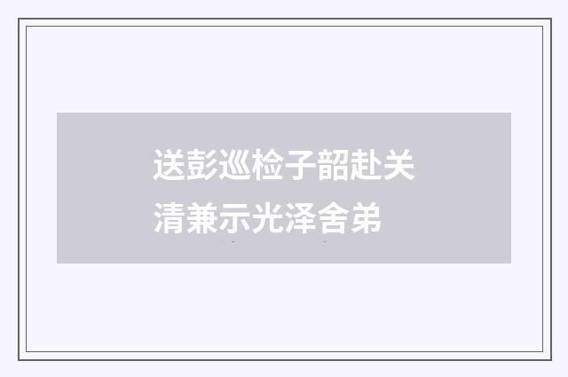 送彭巡检子韶赴关清兼示光泽舍弟