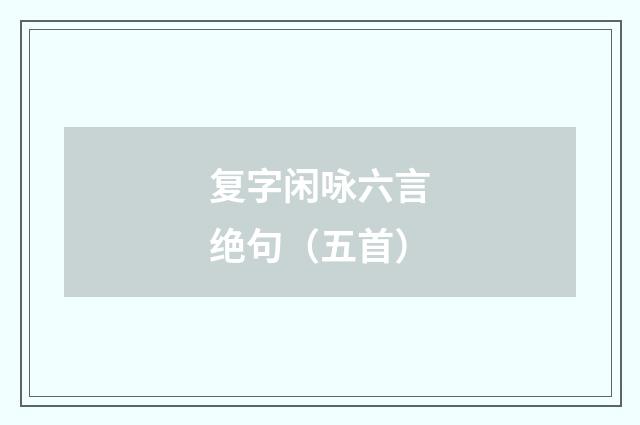 复字闲咏六言绝句（五首）