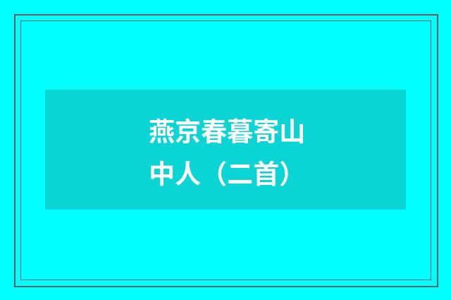 燕京春暮寄山中人（二首）