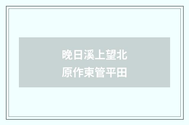 晚日溪上望北原作柬管平田