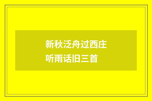 新秋泛舟过西庄听雨话旧三首