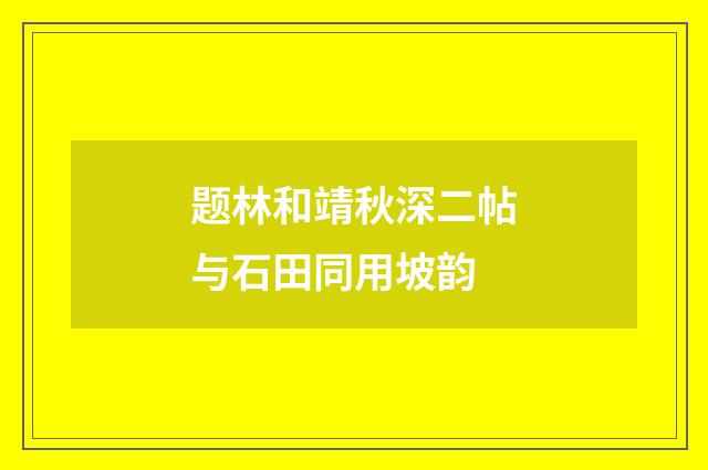 题林和靖秋深二帖与石田同用坡韵