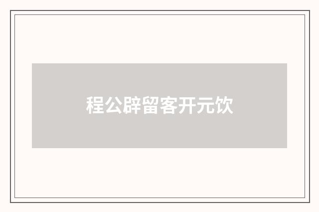程公辟留客开元饮