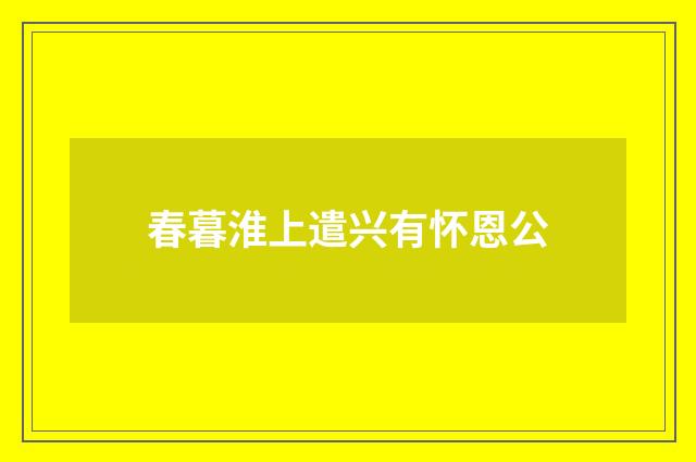 春暮淮上遣兴有怀恩公