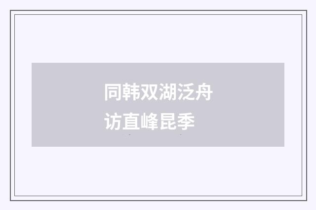 同韩双湖泛舟访直峰昆季