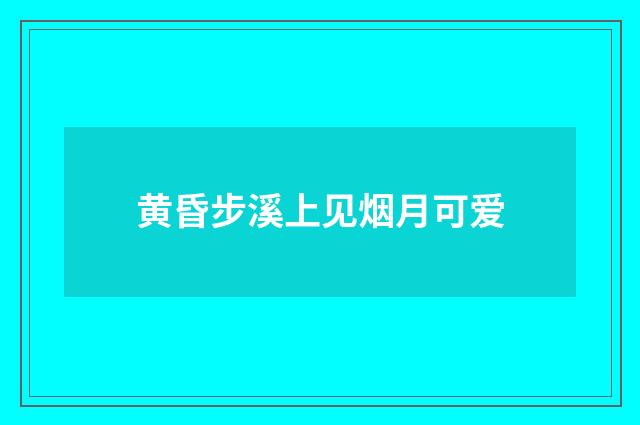 黄昏步溪上见烟月可爱