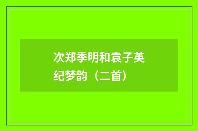 次郑季明和袁子英纪梦韵（二首）