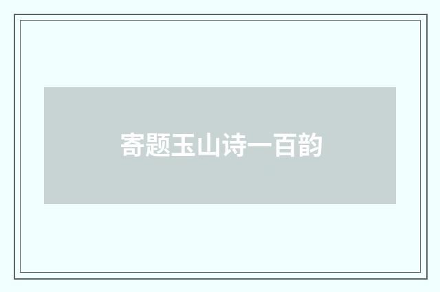 寄题玉山诗一百韵