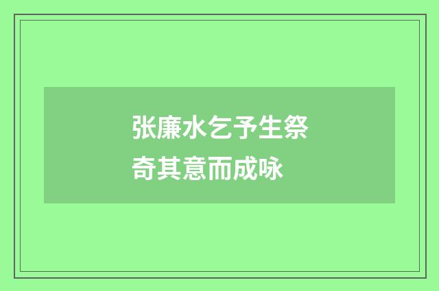 张廉水乞予生祭奇其意而成咏