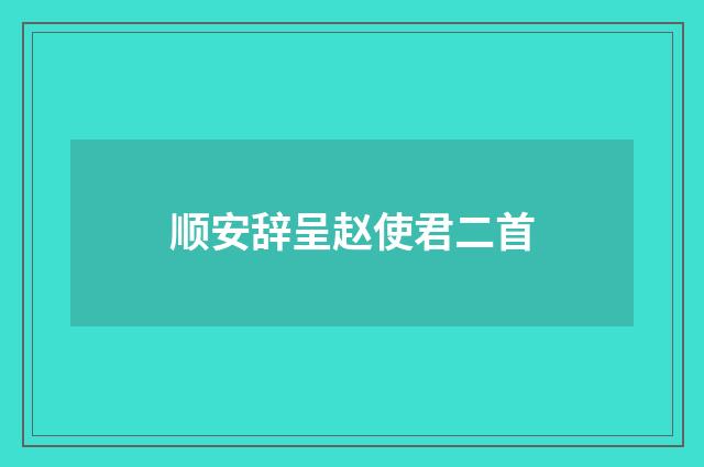 顺安辞呈赵使君二首
