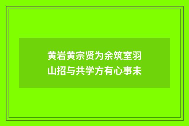 黄岩黄宗贤为余筑室羽山招与共学方有心事未