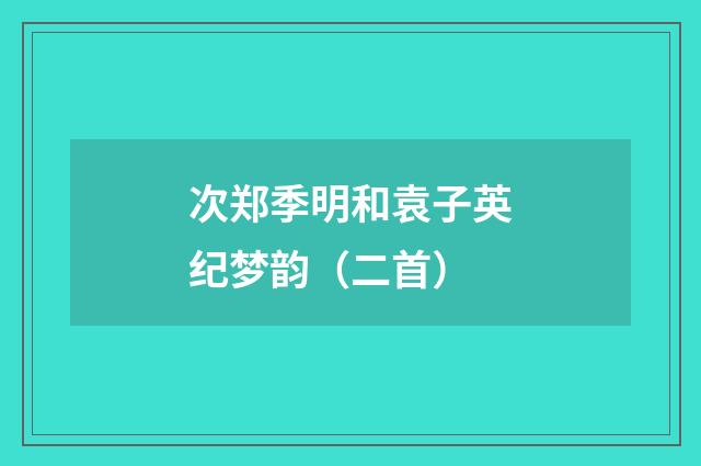 次郑季明和袁子英纪梦韵（二首）