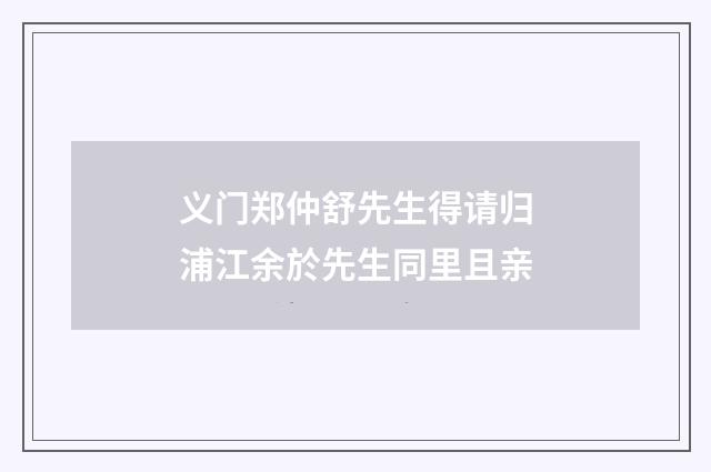 义门郑仲舒先生得请归浦江余於先生同里且亲