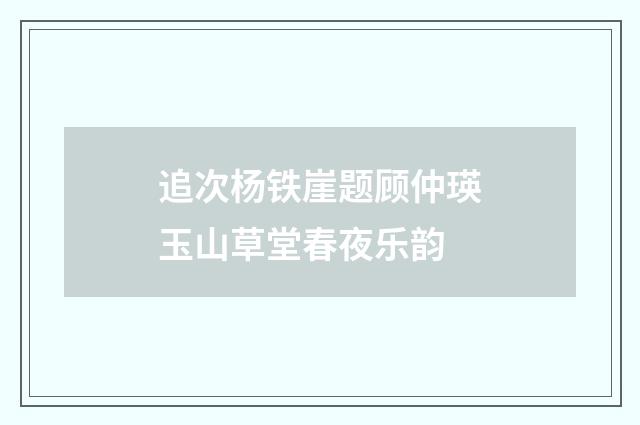 追次杨铁崖题顾仲瑛玉山草堂春夜乐韵