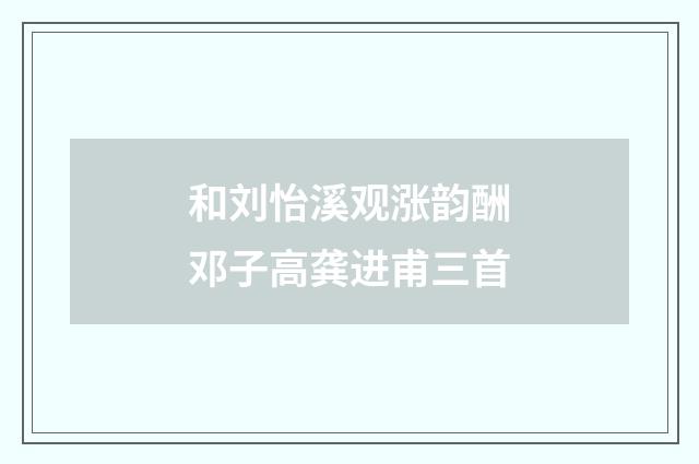 和刘怡溪观涨韵酬邓子高龚进甫三首