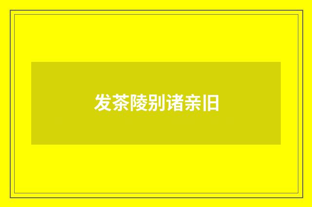 发茶陵别诸亲旧